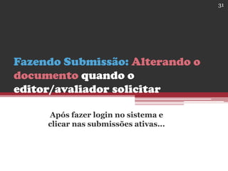 Fazendo Submissão: Alterando o
documento quando o
editor/avaliador solicitar
Após fazer login no sistema e
clicar nas submissões ativas...
31
 