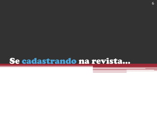 Se cadastrando na revista...
6
 