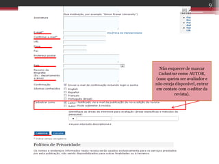 Não esquecer de marcar
Cadastrar como AUTOR,
(caso queira ser avaliador e
não esteja disponível, entrar
em contato com o editor da
revista).
9
 