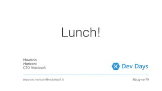 Lunch!
Maurizio
Moriconi
CTO Mobilesoft
maurizio.moriconi@mobilesoft.it @bugman79
 