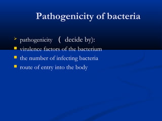 Pathogenicity of bacteria
 pathogenicity （ decide by):
 virulence factors of the bacterium
 the number of infecting bacteria
 route of entry into the body
 
