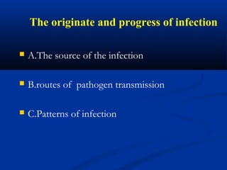 The originate and progress of infection
 A.The source of the infection
 B.routes of pathogen transmission
 C.Patterns of infection
 