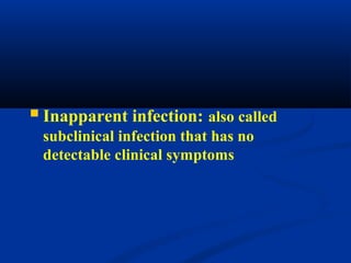  Inapparent infection: also called
subclinical infection that has no
detectable clinical symptoms
 