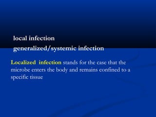 local infection
generalized/systemic infection
Localized infection stands for the case that the
microbe enters the body and remains confined to a
specific tissue
 