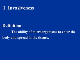 1. Invasiveness
Definition
The ability of microorganisms to enter the
body and spread in the tissues.
 