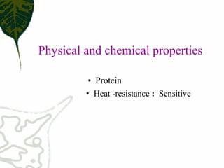 Physical and chemical properties
• Protein
• Heat ­resistance : Sensitive
 