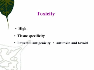 Toxicity
• High
• Tissue specificity
• Powerful antigenicity ： antitoxin and toxoid
 