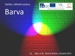 Barva
Optika, základní pojmy
(c) Mgr. et Bc. Michal Blokša, listopad 2012
 