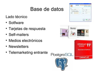 Base de datos
Lado técnico

    Sotfware

    Tarjetas de respuesta

    Self-mailers

    Medios electrónicos

    Newsletters

    Telemarketing entrante
 