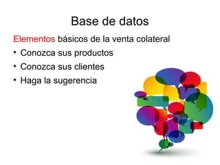 Base de datos
Elementos básicos de la venta colateral

    Conozca sus productos

    Conozca sus clientes

    Haga la sugerencia
 