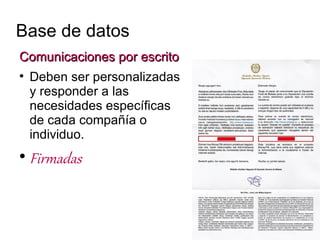 Base de datos
Comunicaciones por escrito

    Deben ser personalizadas
    y responder a las
    necesidades específicas
    de cada compañía o
    individuo.

    Firmadas
 