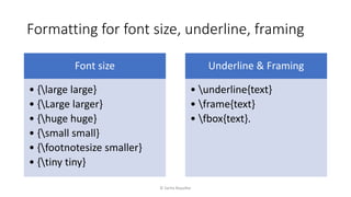 Formatting for font size, underline, framing
© Sarita Bopalkar
Font size
• {large large}
• {Large larger}
• {huge huge}
• {small small}
• {footnotesize smaller}
• {tiny tiny}
Underline & Framing
• underline{text}
• frame{text}
• fbox{text}.
 