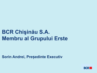 BCR Chişinău S.A.
Membru al Grupului Erste


Sorin Andrei, Președinte Executiv
 