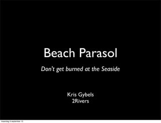 Beach Parasol
Kris Gybels
2Rivers
Don't get burned at the Seaside
maandag 9 september 13
 