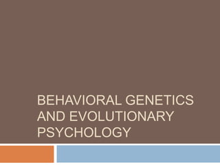 BEHAVIORAL GENETICS
AND EVOLUTIONARY
PSYCHOLOGY
 