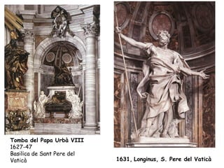 Tomba del Papa Urbà VIII
1627-47
Basilica de Sant Pere del
Vaticà                      1631, Longinus, S. Pere del Vaticà
 