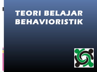 TEORI BELAJAR
BEHAVIORISTIK
 