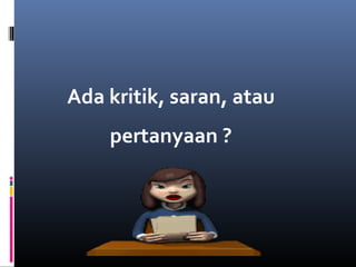 Ada kritik, saran, atau
pertanyaan ?
 