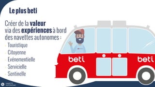 Leplusbeti
Créer de la valeur
via des expériencesà bord
des navettes autonomes :
-  Touristique
-  Citoyenne
-  Evénementielle
-  Servicielle
-  Sentinelle
 