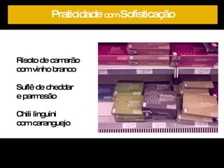 Risoto de camarão com vinho branco Suflê de cheddar e parmesão Chili linguini  com caranguejo  Praticidade  com  Sofisticação 