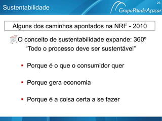 O conceito de sustentabilidade expande:   360º  “ Todo o processo deve ser sustentável” Porque é o que o consumidor quer Porque gera economia   Porque é a coisa certa a se fazer Sustentabilidade Alguns dos caminhos apontados na NRF - 2010 