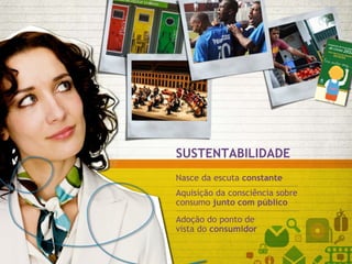 SUSTENTABILIDADE Nasce da escuta  constante   Aquisição da consciência sobre  consumo  junto com público Adoção do ponto de vista do  consumidor 