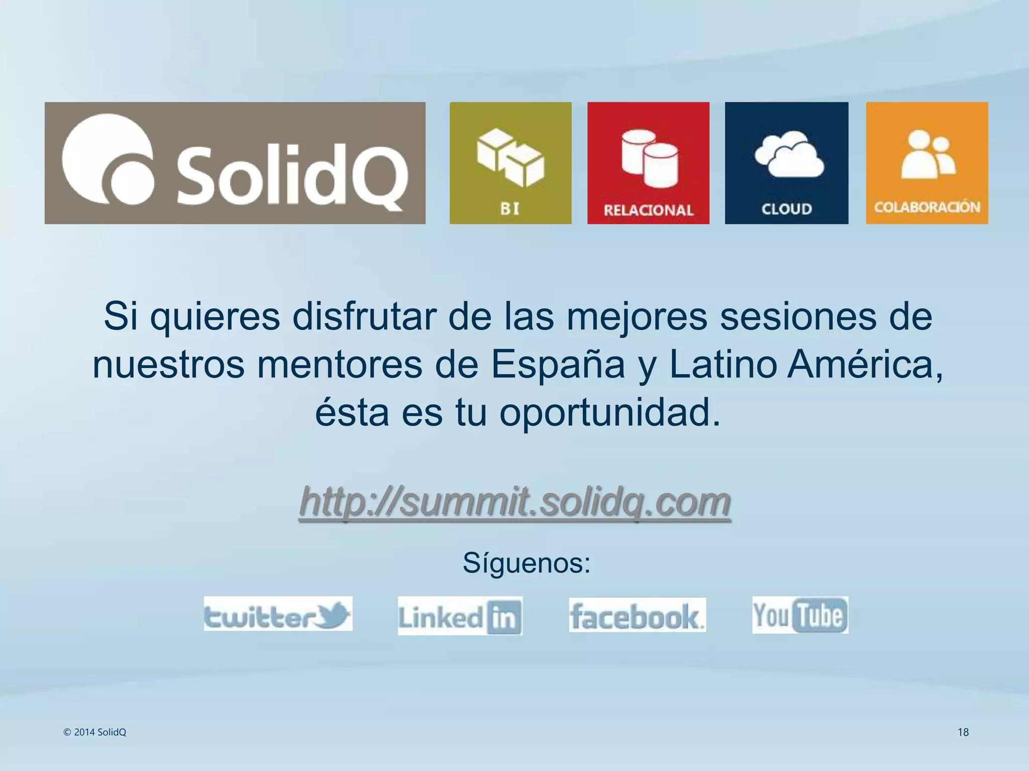 18© 2014 SolidQ
Si quieres disfrutar de las mejores sesiones de
nuestros mentores de España y Latino América,
ésta es tu oportunidad.
http://summit.solidq.com
Síguenos:
 