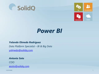 Power BI
Yolanda Olmedo Rodríguez
Data Platform Specialist – BI & Big Data
yolmedo@solidq.com
Antonio Soto
COO
asoto@solidq.com
© 2014 SolidQ 1
 