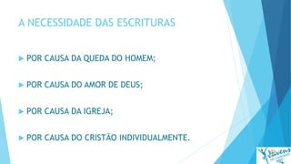 A NECESSIDADE DAS ESCRITURAS
 POR CAUSA DA QUEDA DO HOMEM;
 POR CAUSA DO AMOR DE DEUS;
 POR CAUSA DA IGREJA;
 POR CAUSA DO CRISTÃO INDIVIDUALMENTE.
 