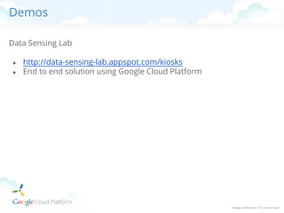 Demos
Data Sensing Lab
●
●

http://data-sensing-lab.appspot.com/kiosks
End to end solution using Google Cloud Platform

 