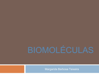 BIOMOLÉCULAS
Margarida Barbosa Teixeira

 