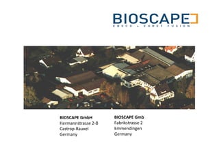 BIOSCAPE GmbH        BIOSCAPE Gmb
Hermannstrasse 2-8   Fabrikstrasse 2
Castrop-Rauxel       Emmendingen
Germany              Germany
 
