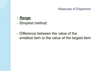 Measures of Dispersion
 Range
 Simplest method
 Difference between the value of the
smallest item to the value of the largest item
 