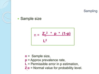  Sample size
n = Sample size,
p = Approx prevalence rate,
L = Permissible error in p estimation,
Z α = Normal value for probability level.
Sampling
Zα
2 * p * (1-p)
L2
n =
 