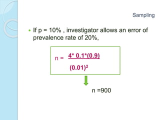  If p = 10% , investigator allows an error of
prevalence rate of 20%,
n =900
Sampling
4* 0.1*(0.9)
(0.01)2
n =
 