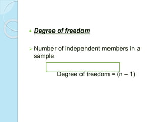  Degree of freedom
 Number of independent members in a
sample
Degree of freedom = (n – 1)
 