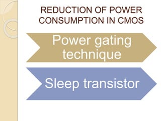 REDUCTION OF POWER
CONSUMPTION IN CMOS
Power gating
technique
Sleep transistor
 