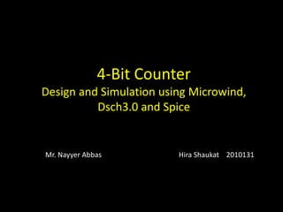 4-Bit Counter
Design and Simulation using Microwind,
Dsch3.0 and Spice
Mr. Nayyer Abbas Hira Shaukat 2010131
 