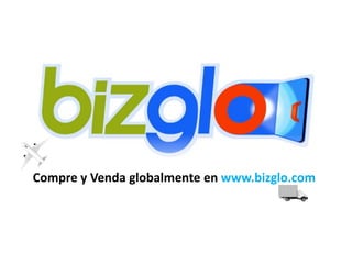 Compre y Venda globalmente en www.bizglo.com 