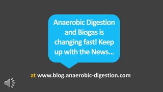 Anaerobic Digestion
          and Biogas is
       changing fast! Keep
       up with the News…

at www.blog.anaerobic-digestion.com
 