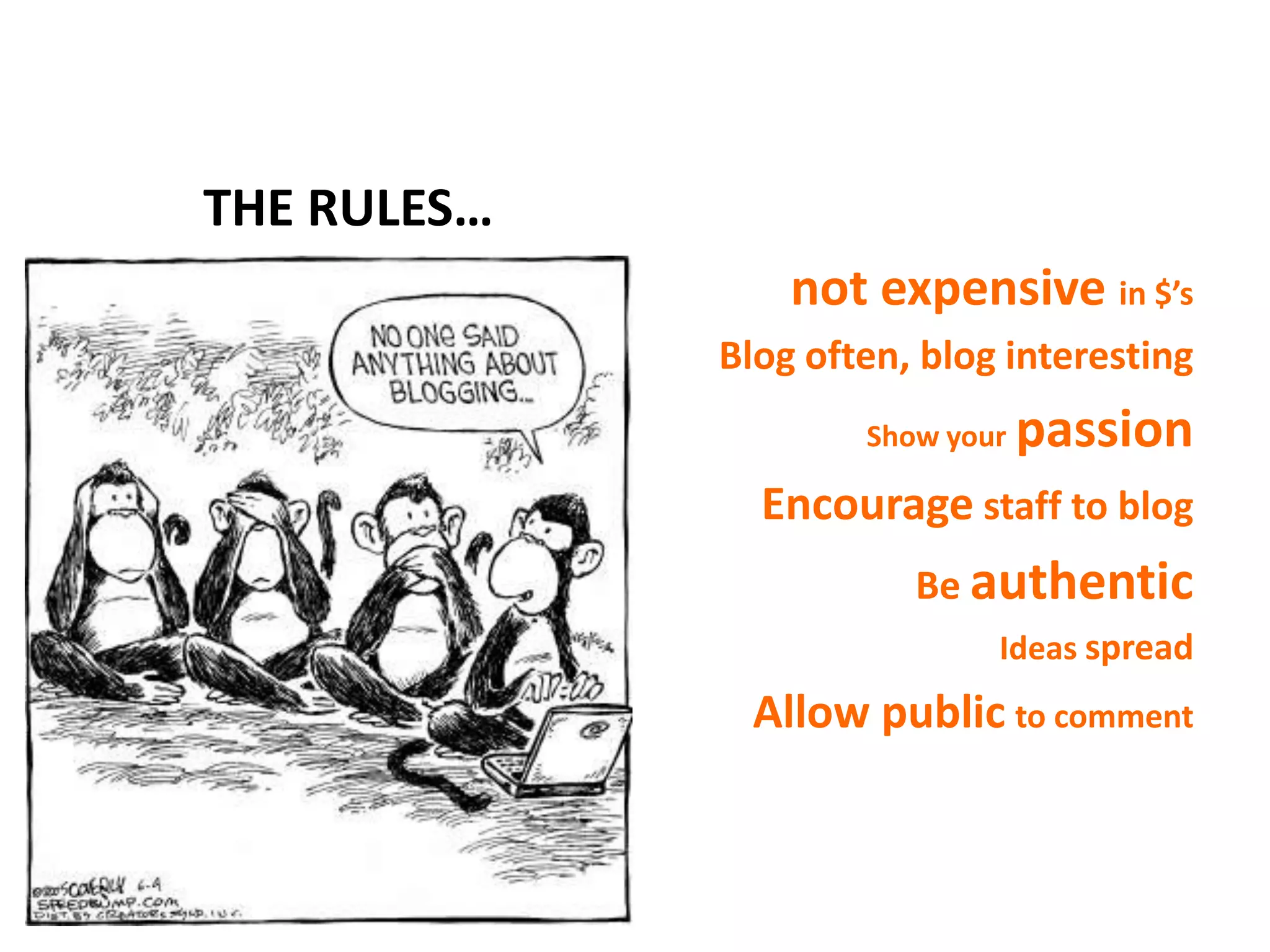THE RULES…
                 not expensive in $’s
             Blog often, blog interesting
                     Show your   passion
               Encourage staff to blog
                        Be authentic
                             Ideas spread
               Allow public to comment
 