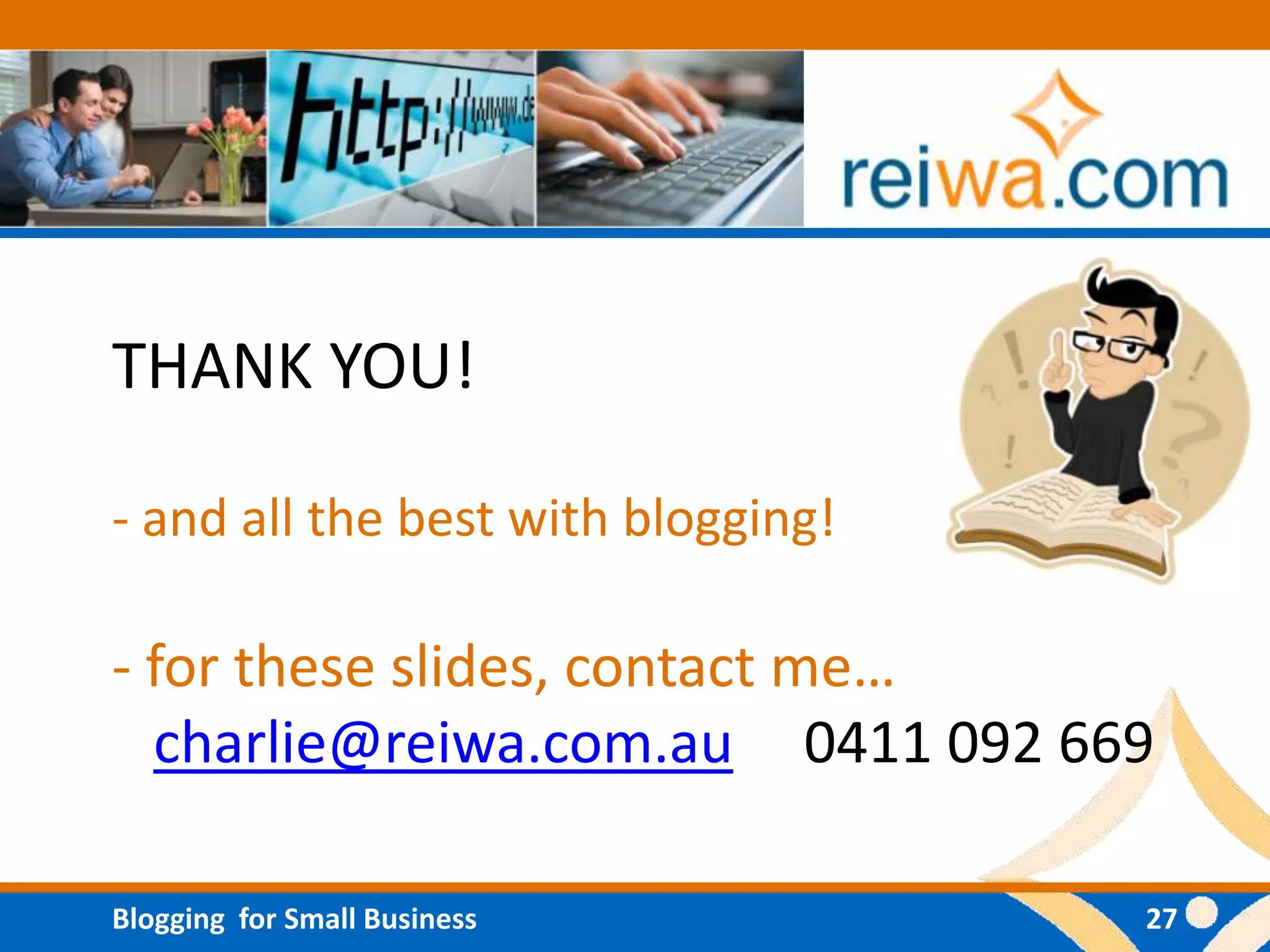THANK YOU!

- and all the best with blogging!

- for these slides, contact me…
  charlie@reiwa.com.au 0411 092 669

Blogging for Small Business         27
 