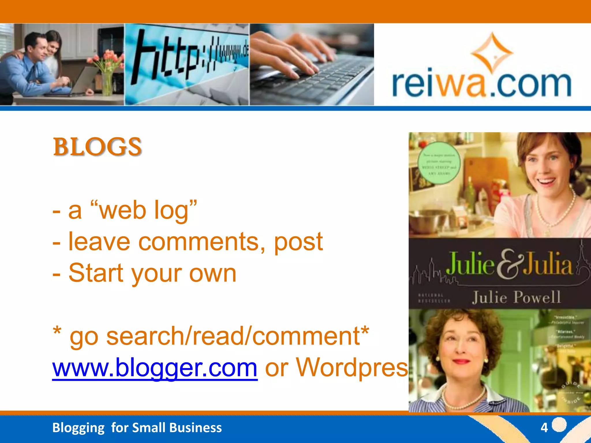 BLOGS

- a “web log”
- leave comments, post
- Start your own

* go search/read/comment*
www.blogger.com or Wordpress

Blogging for Small Business    4
 