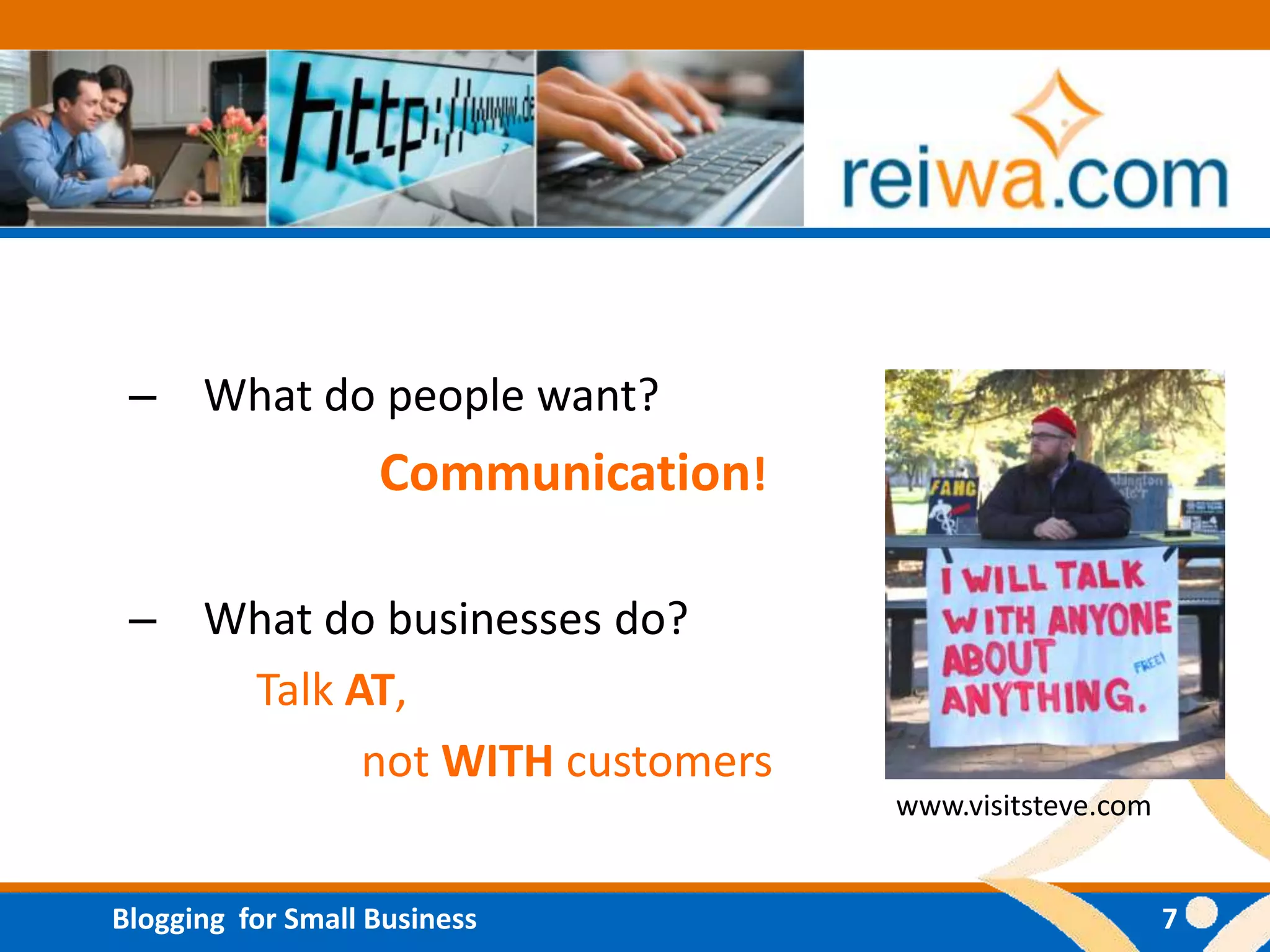 – What do people want?
                   Communication!

 – What do businesses do?
    Talk AT,
          not WITH customers
                                    www.visitsteve.com


Blogging for Small Business                              7
 