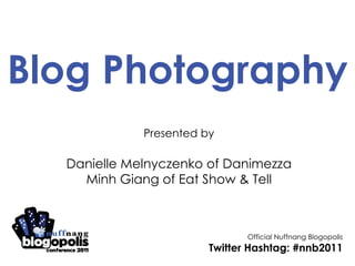Blog Photography Presented by Danielle Melnyczenko of Danimezza Minh Giang of Eat Show & Tell Official Nuffnang Blogopolis Twitter Hashtag: #nnb2011 