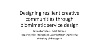 Designing resilient creative
communities through
biomimetic service design
Spyros Bofylatos – Juliet Kampasi
Department of Product and Systems Design Engineering
University of the Aegean
 