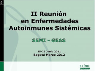 II Reunión
   en Enfermedades
Autoinmunes Sistémicas


        25-26 Junio 2011
      Bogotá Marzo 2012
 