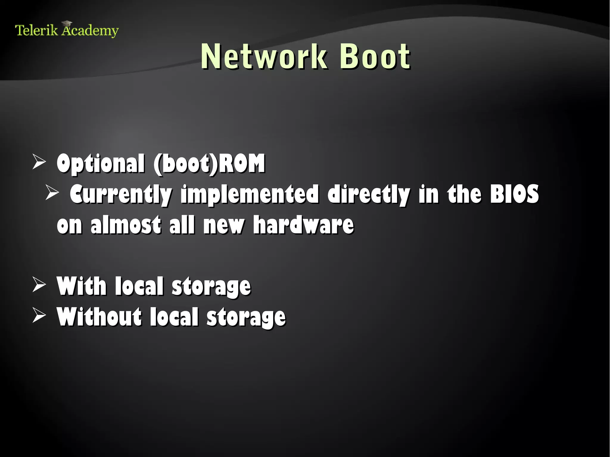 Network Boot

➢ Optional (boot)ROM
 ➢ Currently implemented directly in the BIOS
    on almost all new hardware

➢   With local storage
➢   Without local storage
 