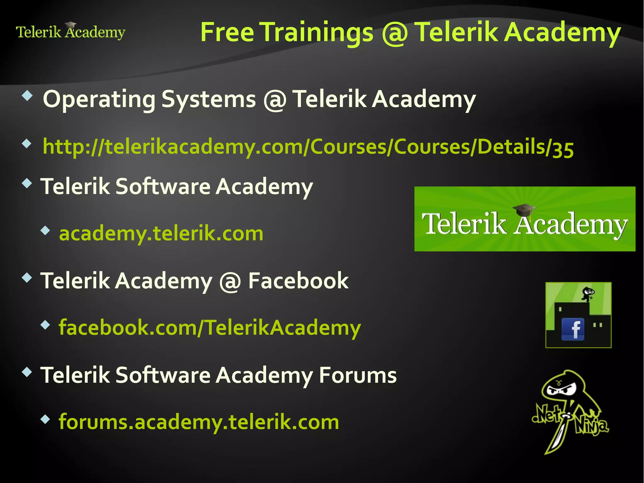 Free Trainings @ Telerik Academy

   Operating Systems @ Telerik Academy
   http://telerikacademy.com/Courses/Courses/Details/35
 Telerik Software Academy

       academy.telerik.com
 Telerik Academy @ Facebook

       facebook.com/TelerikAcademy
 Telerik Software Academy Forums

       forums.academy.telerik.com
 