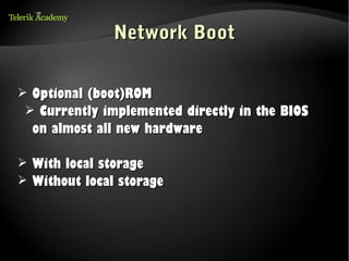 Network Boot

➢ Optional (boot)ROM
 ➢ Currently implemented directly in the BIOS
    on almost all new hardware

➢   With local storage
➢   Without local storage
 